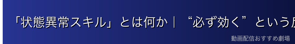 「状態異常スキル」とは何か｜“必ず効く”という反則級の特性