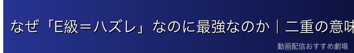 なぜ「E級＝ハズレ」なのに最強なのか｜二重の意味の逆説