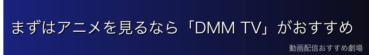 まずはアニメを見るなら「DMM TV」がおすすめ