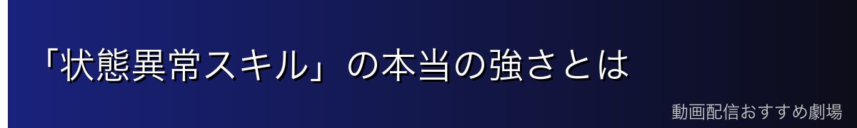 「状態異常スキル」の本当の強さとは