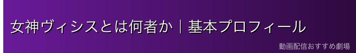 女神ヴィシスとは何者か｜基本プロフィール