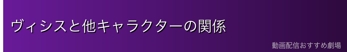 ヴィシスと他キャラクターの関係