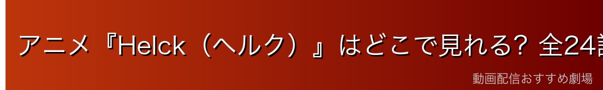 アニメ『Helck(ヘルク)』はどこで見れる?全24話を無料で見る方法