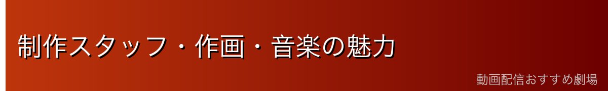 制作スタッフ・作画・音楽の魅力