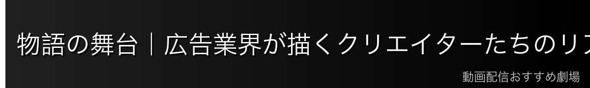 物語の舞台|広告業界が描くクリエイターたちのリアル
