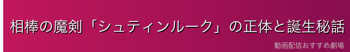 相棒の魔剣「シュティンルーク」の正体と誕生秘話
