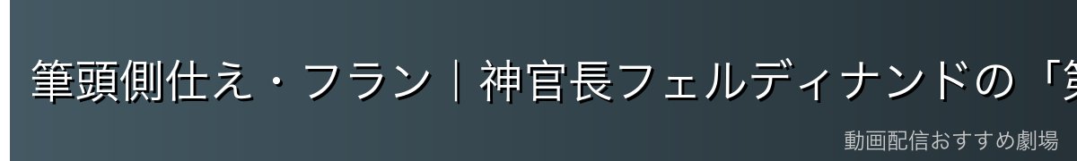 筆頭側仕え・フラン｜神官長フェルディナンドの「第一の忠義者」