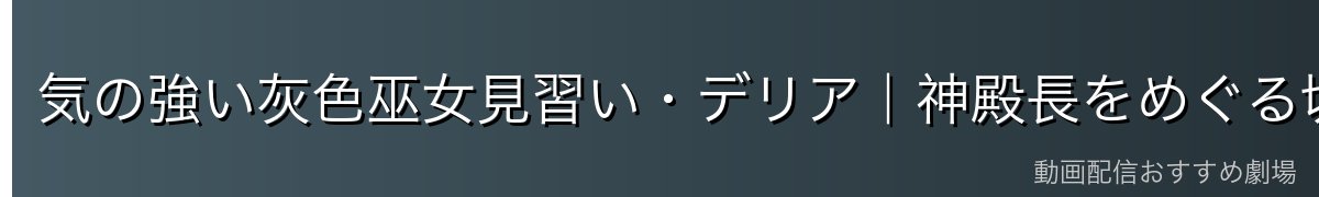 気の強い灰色巫女見習い・デリア｜神殿長をめぐる切ない物語