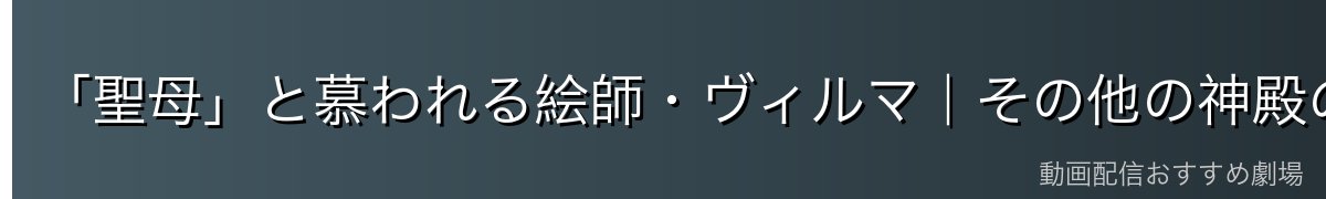 「聖母」と慕われる絵師・ヴィルマ｜その他の神殿の仲間たち
