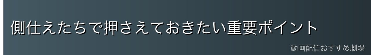 側仕えたちで押さえておきたい重要ポイント