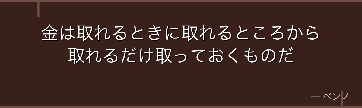 金は取れるときに取れるところから取れるだけ取っておくものだ