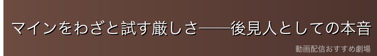 マインをわざと試す厳しさ──後見人としての本音