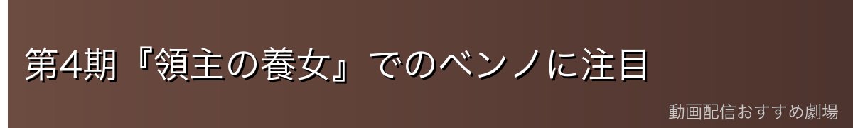 第4期『領主の養女』でのベンノに注目