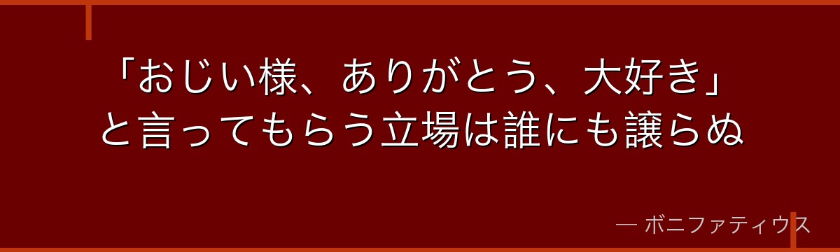 「おじい様、ありがとう、大好き」と言ってもらう立場は誰にも譲らぬ