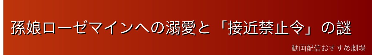 孫娘ローゼマインへの溺愛と「接近禁止令」の謎