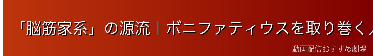「脳筋家系」の源流|ボニファティウスを取り巻く人間関係