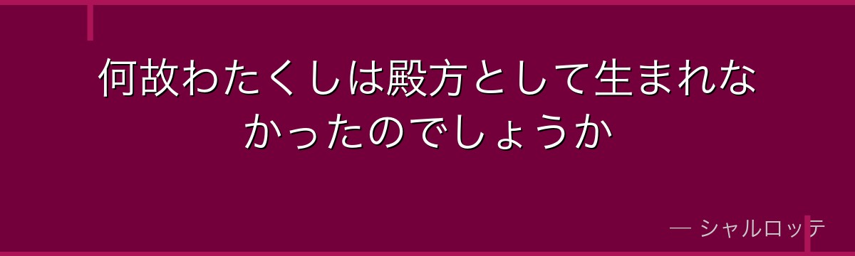 何故わたくしは殿方として生まれなかったのでしょうか