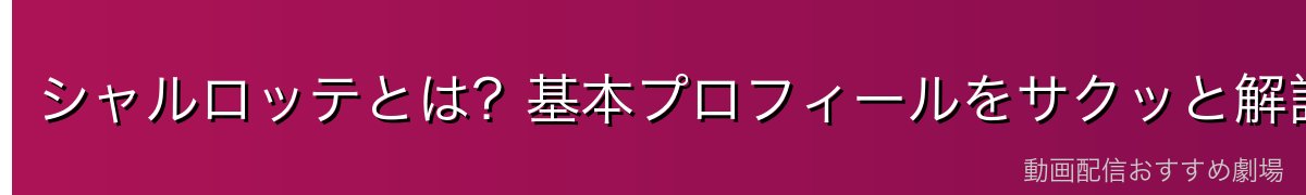 シャルロッテとは?基本プロフィールをサクッと解説
