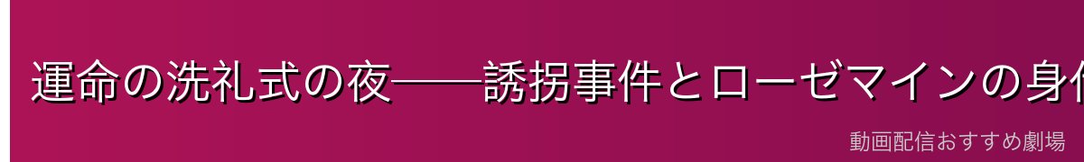 運命の洗礼式の夜──誘拐事件とローゼマインの身代わり