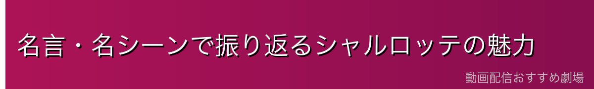 名言・名シーンで振り返るシャルロッテの魅力