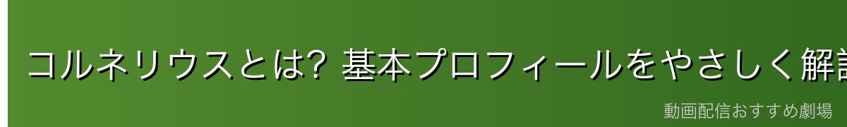 コルネリウスとは？基本プロフィールをやさしく解説