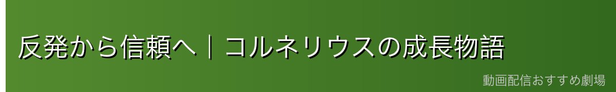 反発から信頼へ｜コルネリウスの成長物語