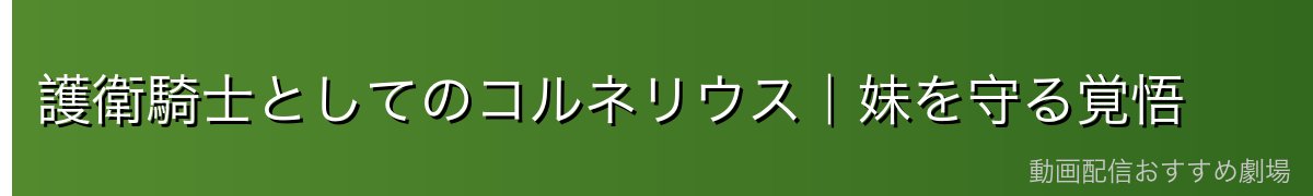 護衛騎士としてのコルネリウス｜妹を守る覚悟