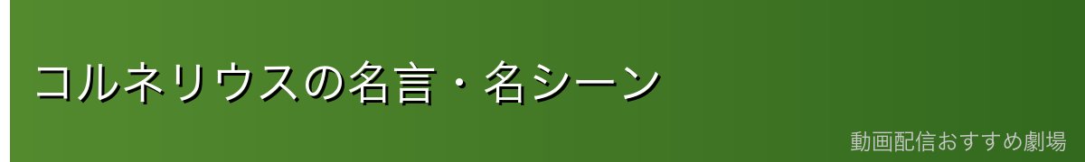 コルネリウスの名言・名シーン