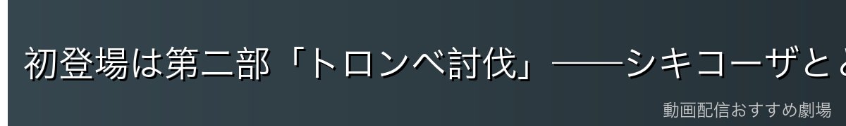 初登場は第二部「トロンベ討伐」——シキコーザとともに護衛へ