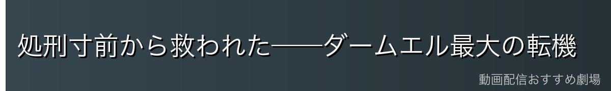 処刑寸前から救われた——ダームエル最大の転機