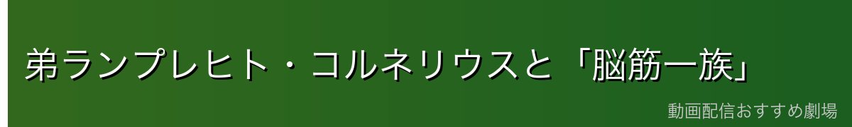 弟ランプレヒト・コルネリウスと「脳筋一族」