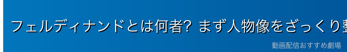 フェルディナンドとは何者？まず人物像をざっくり整理