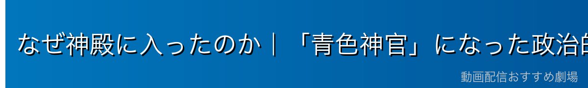 なぜ神殿に入ったのか｜「青色神官」になった政治的な理由