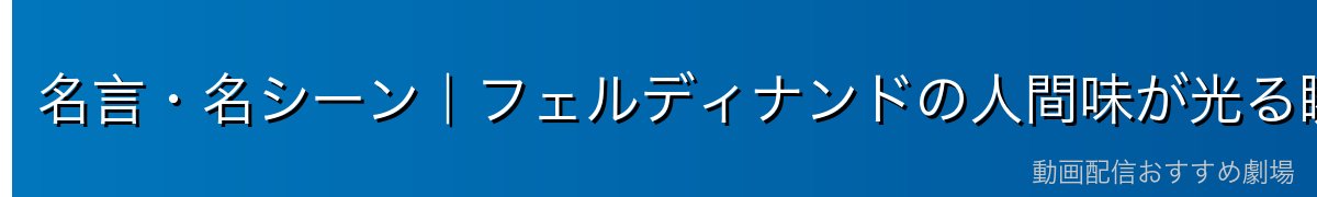 名言・名シーン｜フェルディナンドの人間味が光る瞬間