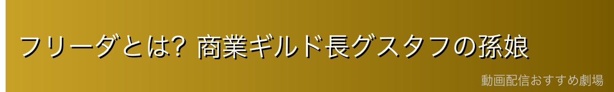 フリーダとは?商業ギルド長グスタフの孫娘