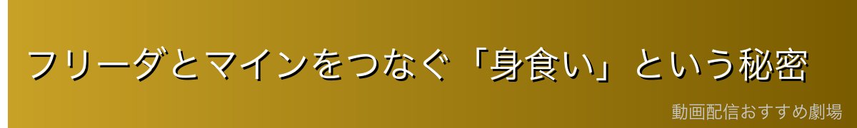 フリーダとマインをつなぐ「身食い」という秘密