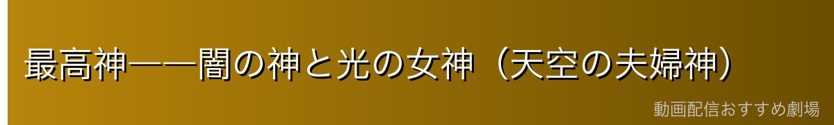 最高神――闇の神と光の女神（天空の夫婦神）