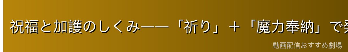 祝福と加護のしくみ――「祈り」＋「魔力奉納」で発動する