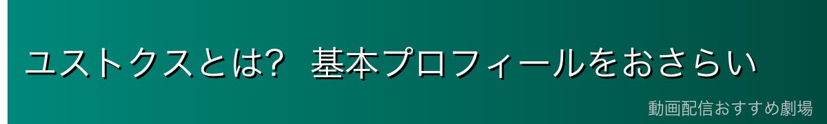 ユストクスとは? 基本プロフィールをおさらい
