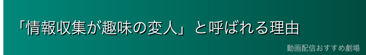 「情報収集が趣味の変人」と呼ばれる理由