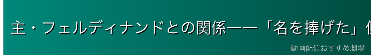 主・フェルディナンドとの関係――「名を捧げた」側近