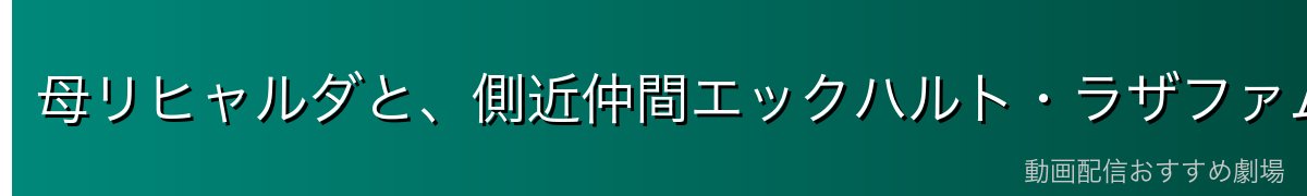 母リヒャルダと、側近仲間エックハルト・ラザファム