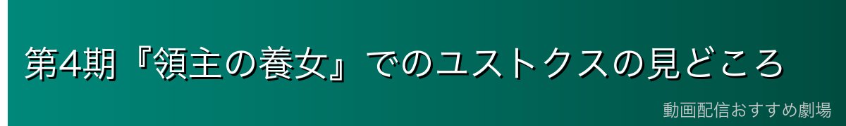第4期『領主の養女』でのユストクスの見どころ