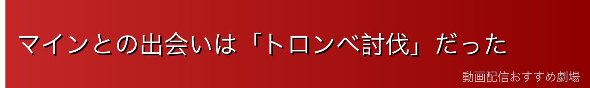 マインとの出会いは「トロンベ討伐」だった