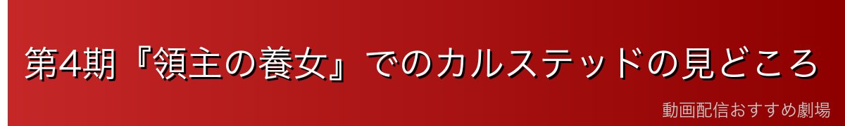 第4期『領主の養女』でのカルステッドの見どころ