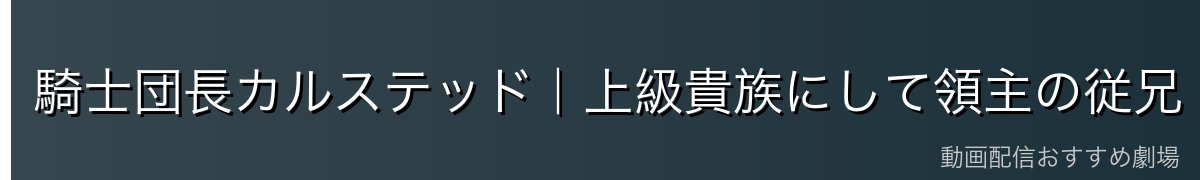 騎士団長カルステッド|上級貴族にして領主の従兄