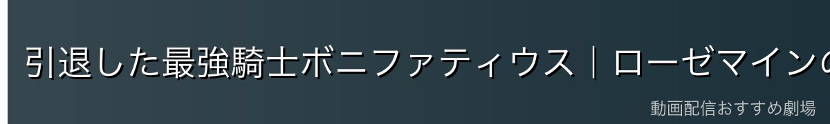 引退した最強騎士ボニファティウス|ローゼマインの「おじい様」