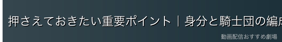 押さえておきたい重要ポイント|身分と騎士団の編成イメージ