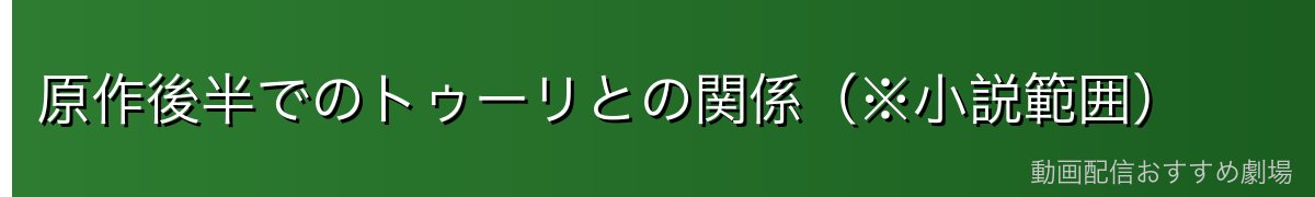 原作後半でのトゥーリとの関係(※小説範囲)