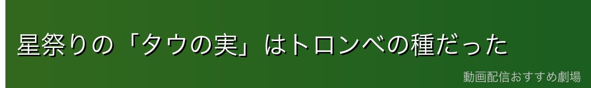 星祭りの「タウの実」はトロンベの種だった